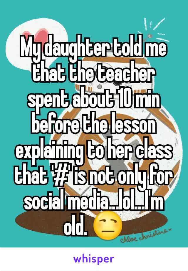 My daughter told me that the teacher spent about 10 min before the lesson explaining to her class that '#' is not only for social media...lol...I'm old. 😒