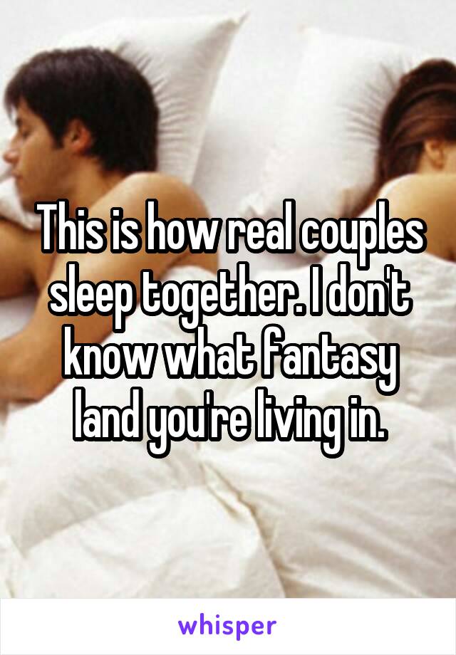 This is how real couples sleep together. I don't know what fantasy land you're living in.