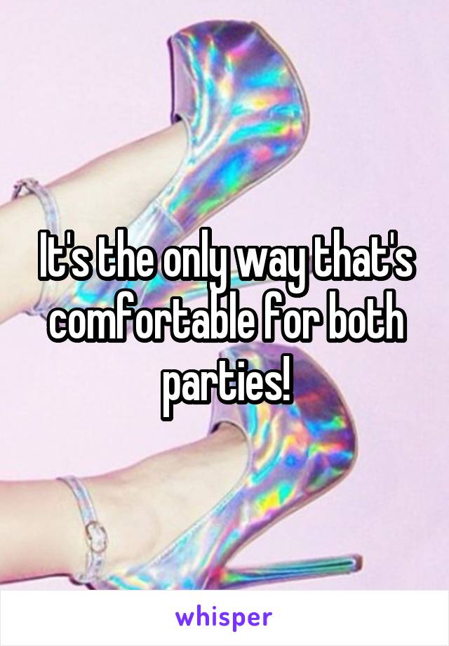 It's the only way that's comfortable for both parties!