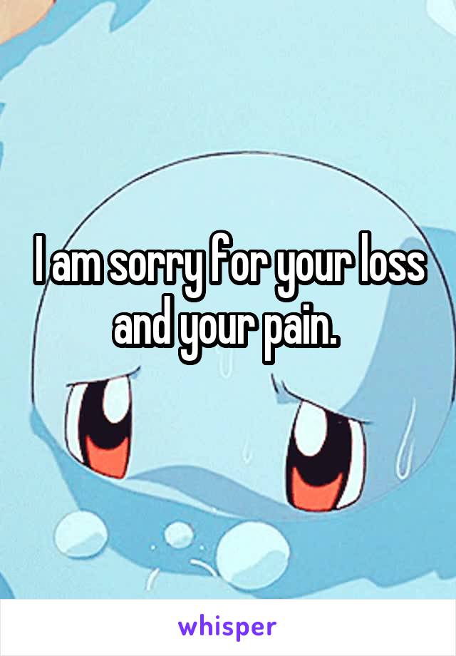 I am sorry for your loss and your pain. 
