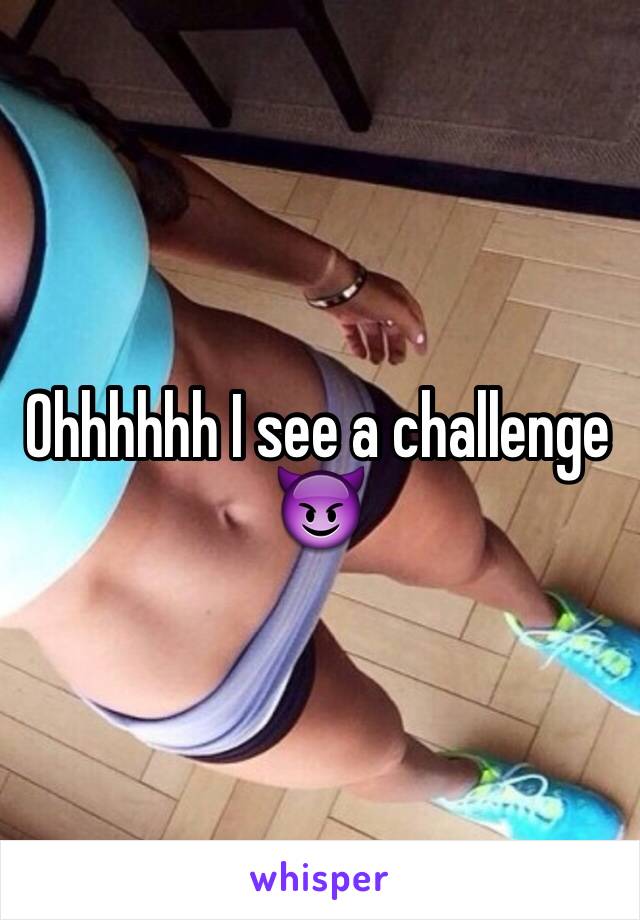 Ohhhhhh I see a challenge 😈
