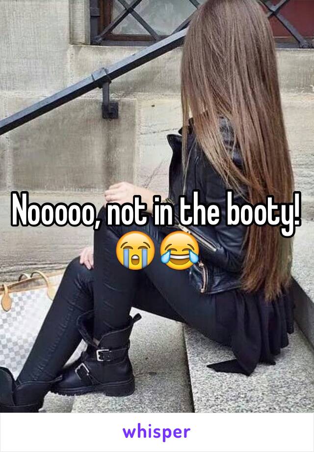 Nooooo, not in the booty!
😭😂