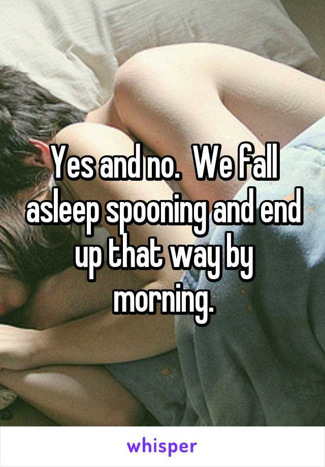 Yes and no.  We fall asleep spooning and end up that way by morning.