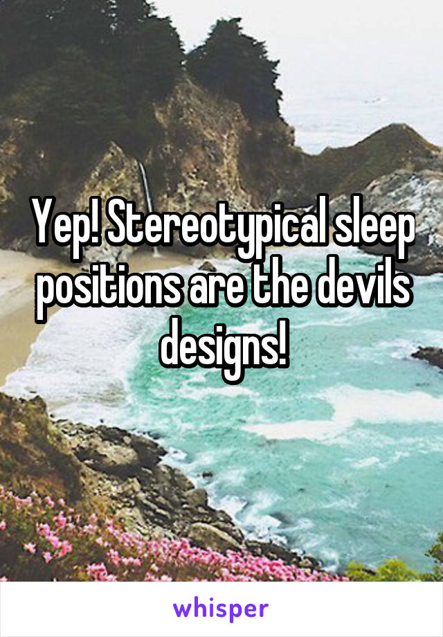 Yep! Stereotypical sleep positions are the devils designs!
