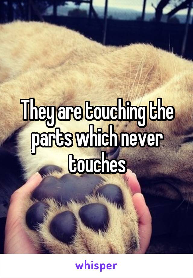 They are touching the parts which never touches