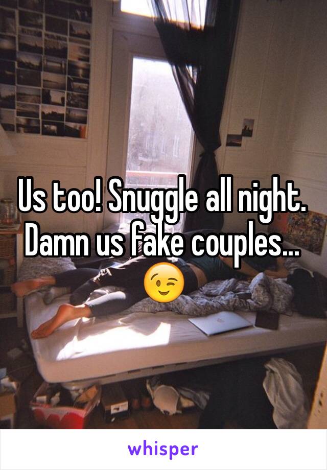 Us too! Snuggle all night. Damn us fake couples...
😉