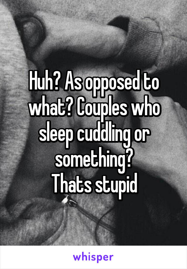 Huh? As opposed to what? Couples who sleep cuddling or something?
Thats stupid