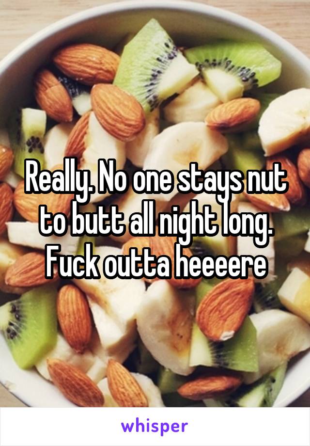 Really. No one stays nut to butt all night long. Fuck outta heeeere