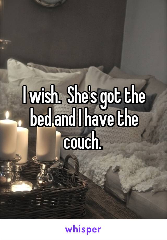 I wish.  She's got the bed and I have the couch. 