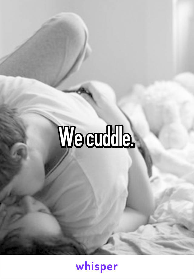 We cuddle. 