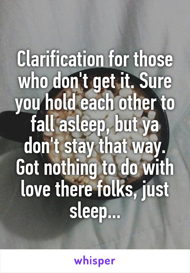 Clarification for those who don't get it. Sure you hold each other to fall asleep, but ya don't stay that way. Got nothing to do with love there folks, just sleep...