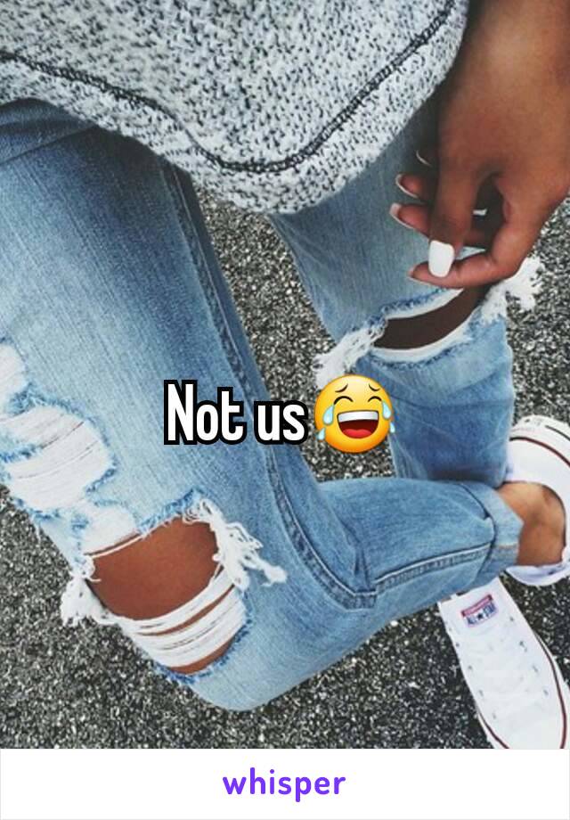 Not us😂