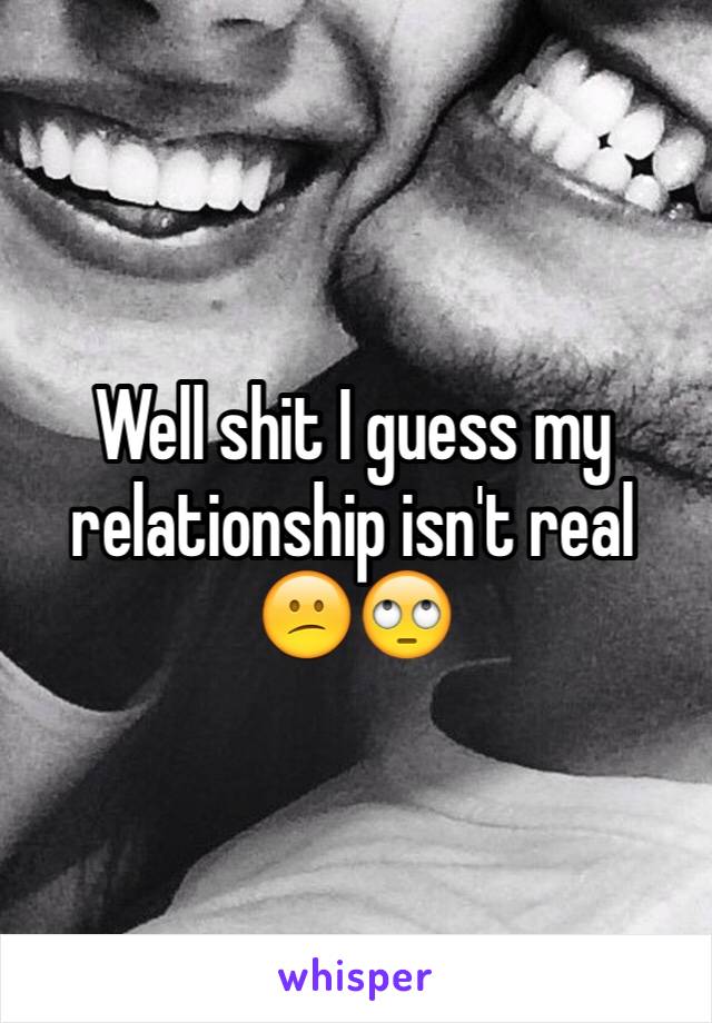 Well shit I guess my relationship isn't real 😕🙄