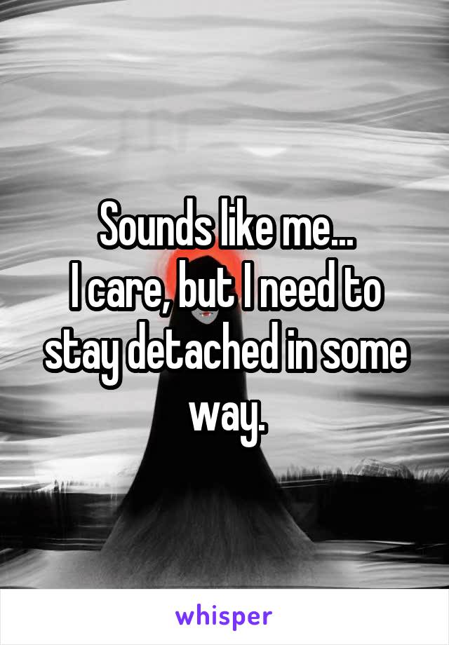 Sounds like me...
I care, but I need to stay detached in some way.