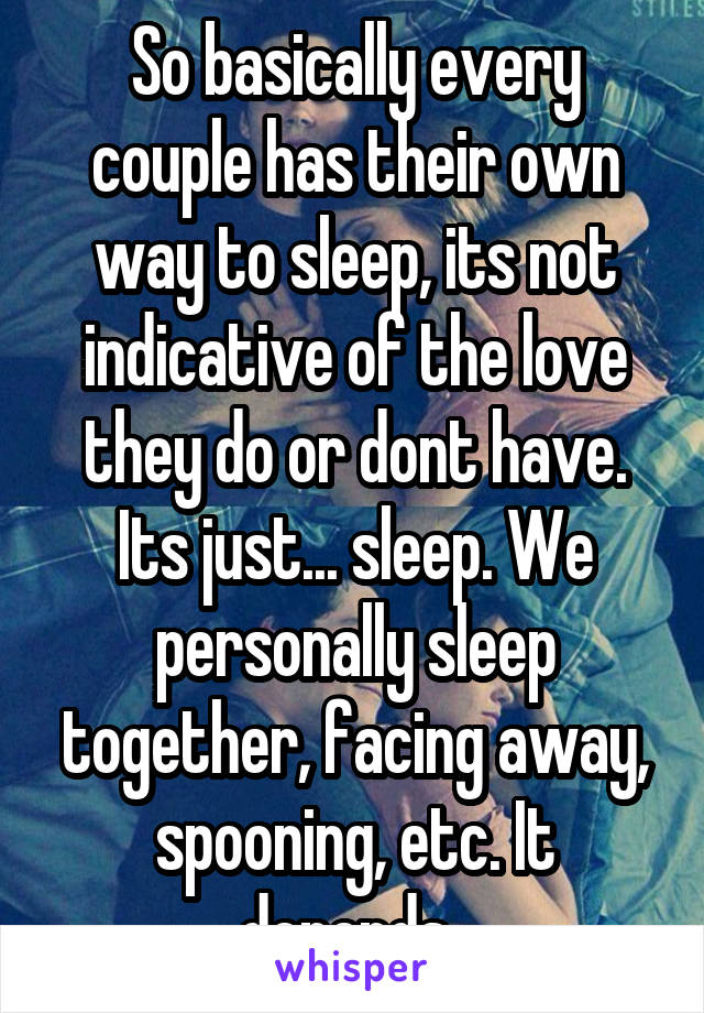 So basically every couple has their own way to sleep, its not indicative of the love they do or dont have. Its just... sleep. We personally sleep together, facing away, spooning, etc. It depends. 