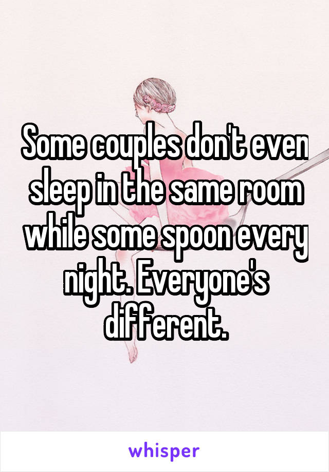 Some couples don't even sleep in the same room while some spoon every night. Everyone's different.