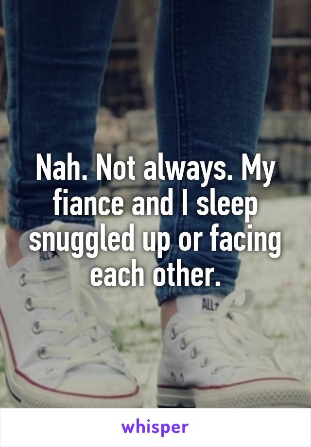 Nah. Not always. My fiance and I sleep snuggled up or facing each other.