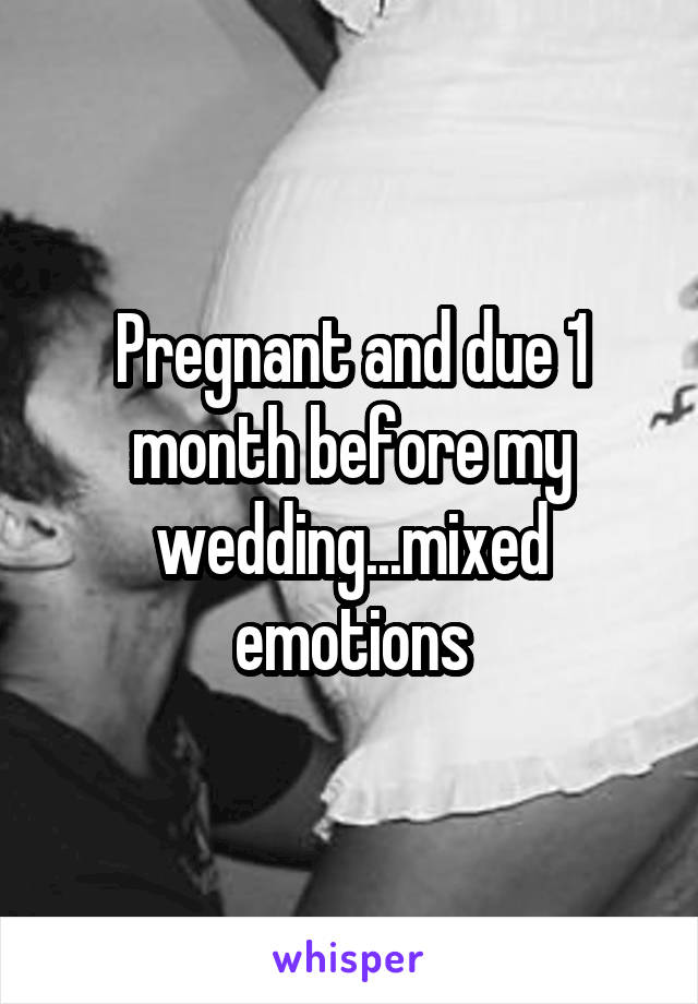 Pregnant and due 1 month before my wedding...mixed emotions