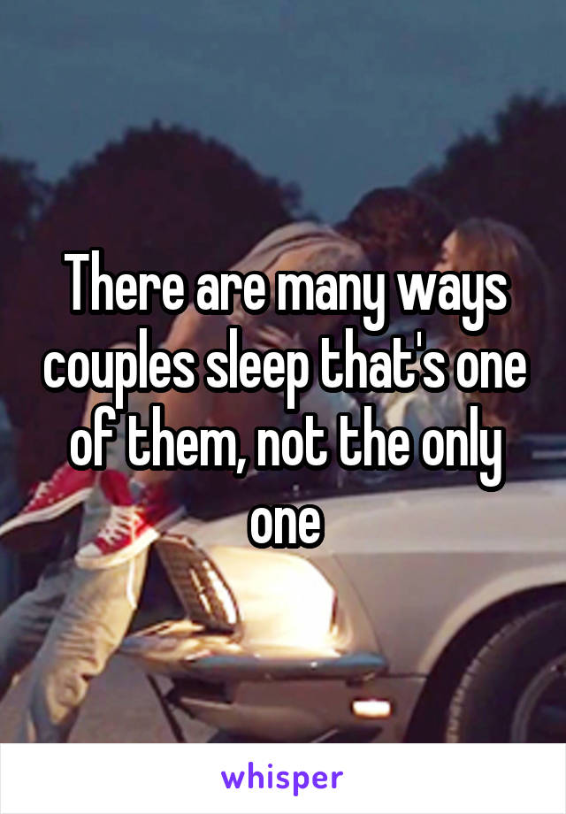 There are many ways couples sleep that's one of them, not the only one