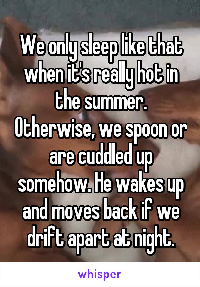 We only sleep like that when it's really hot in the summer. Otherwise, we spoon or are cuddled up somehow. He wakes up and moves back if we drift apart at night.