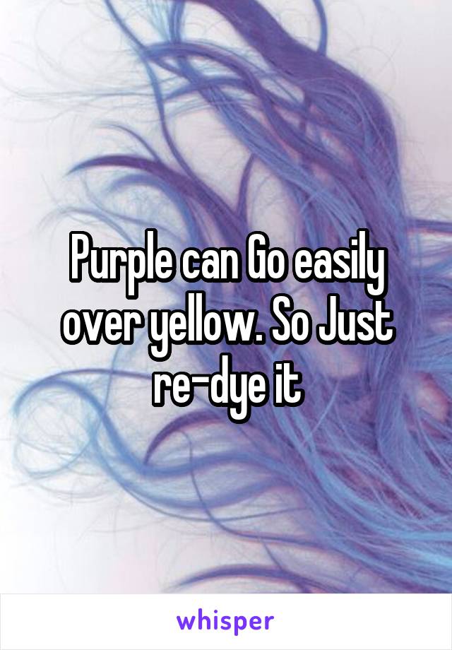 Purple can Go easily over yellow. So Just re-dye it