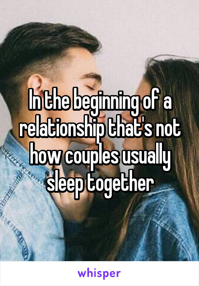 In the beginning of a relationship that's not how couples usually sleep together