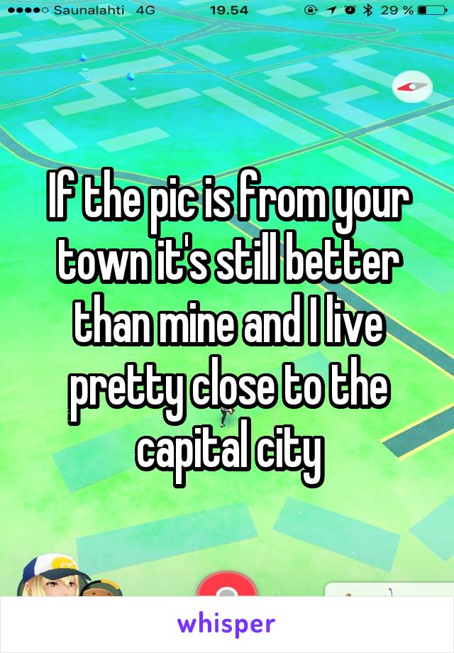 If the pic is from your town it's still better than mine and I live pretty close to the capital city