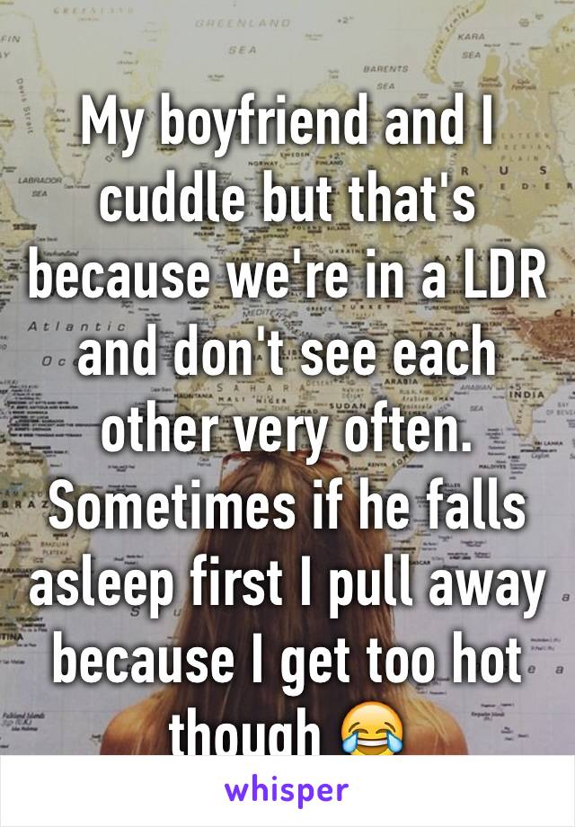 My boyfriend and I cuddle but that's because we're in a LDR and don't see each other very often. Sometimes if he falls asleep first I pull away because I get too hot though 😂