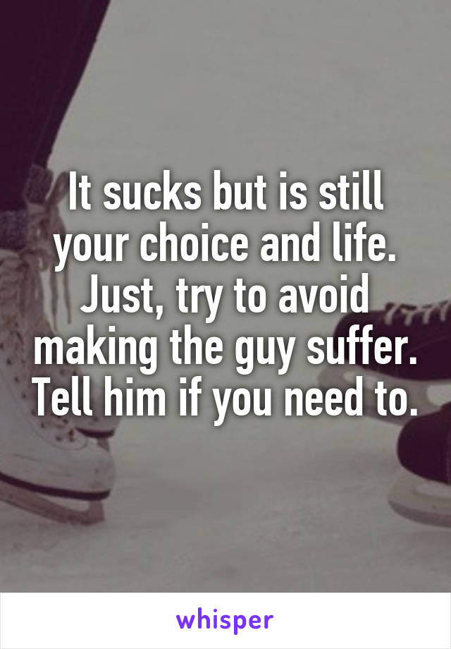 It sucks but is still your choice and life. Just, try to avoid making the guy suffer. Tell him if you need to. 
