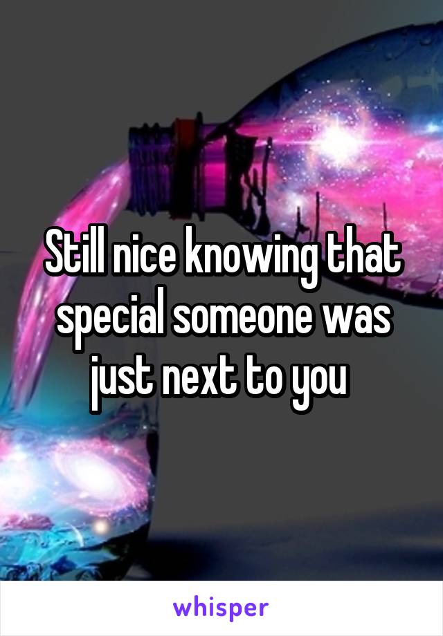 Still nice knowing that special someone was just next to you 