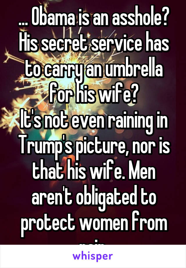 ... Obama is an asshole? His secret service has to carry an umbrella for his wife?
It's not even raining in Trump's picture, nor is that his wife. Men aren't obligated to protect women from rain.