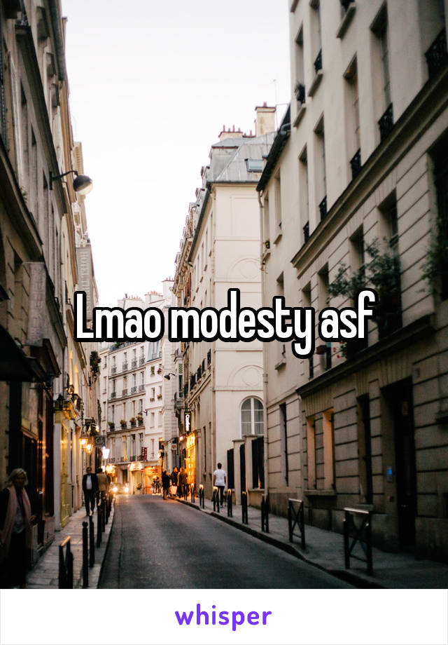 Lmao modesty asf