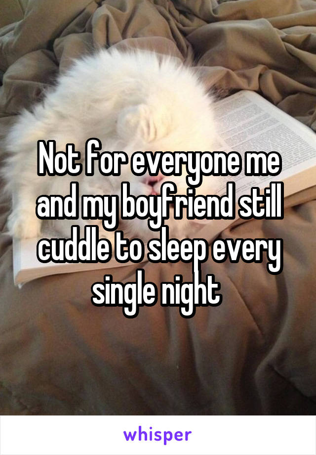 Not for everyone me and my boyfriend still cuddle to sleep every single night 