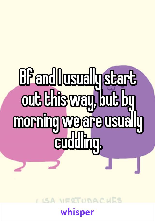 Bf and I usually start out this way, but by morning we are usually cuddling.