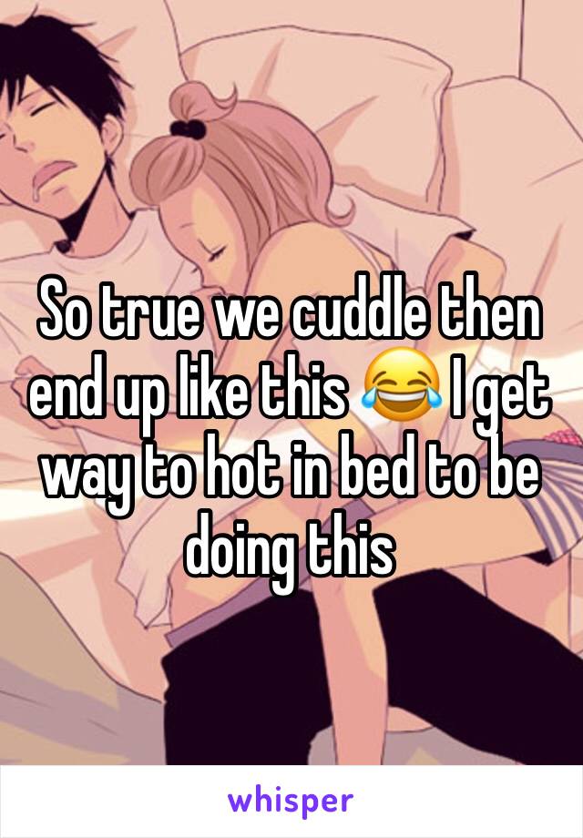 So true we cuddle then end up like this 😂 I get way to hot in bed to be doing this 