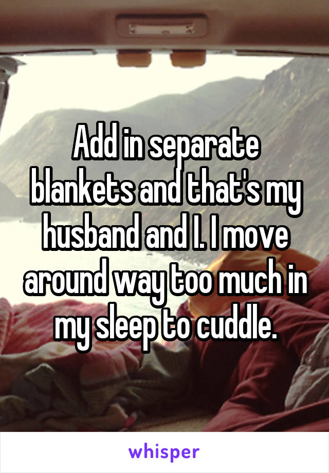 Add in separate blankets and that's my husband and I. I move around way too much in my sleep to cuddle.