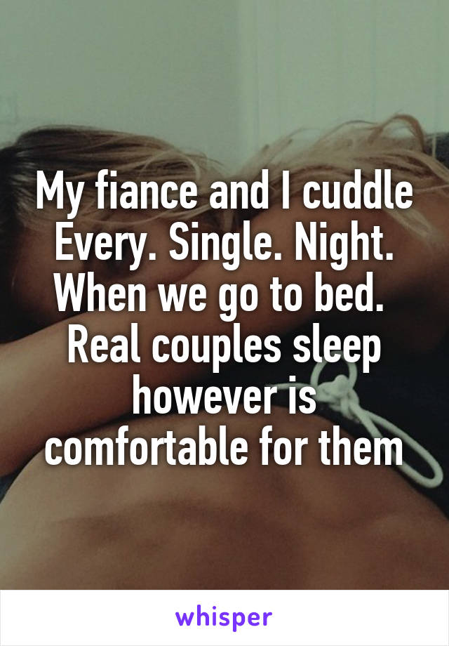 My fiance and I cuddle Every. Single. Night. When we go to bed. 
Real couples sleep however is comfortable for them