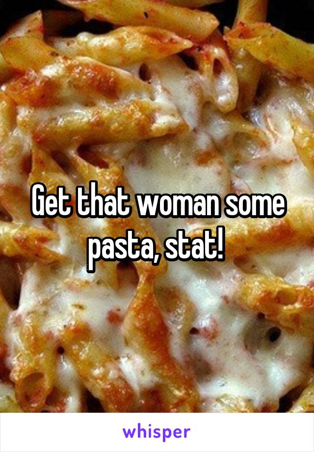 Get that woman some pasta, stat! 