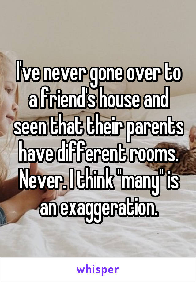 I've never gone over to a friend's house and seen that their parents have different rooms. Never. I think "many" is an exaggeration.