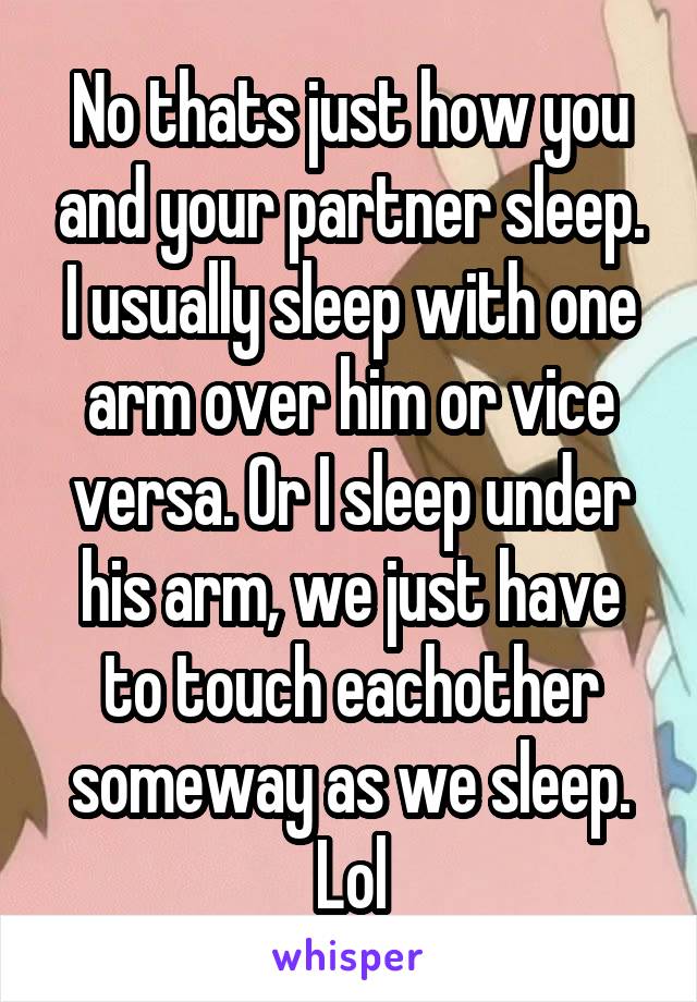 No thats just how you and your partner sleep. I usually sleep with one arm over him or vice versa. Or I sleep under his arm, we just have to touch eachother someway as we sleep. Lol