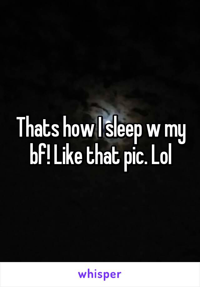 Thats how I sleep w my bf! Like that pic. Lol