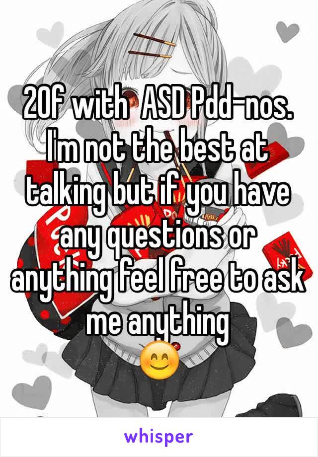 20f with  ASD Pdd-nos.
I'm not the best at talking but if you have any questions or anything feel free to ask me anything 
😊