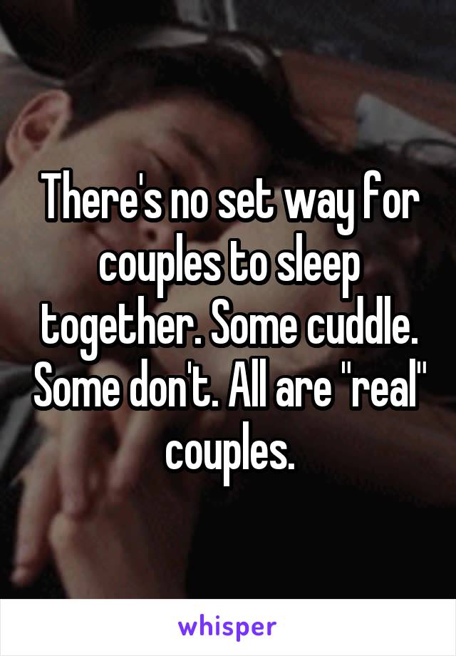 There's no set way for couples to sleep together. Some cuddle. Some don't. All are "real" couples.