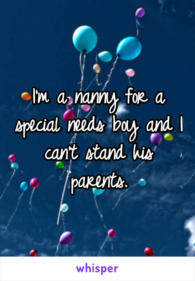 I'm a nanny for a special needs boy and I can't stand his parents.