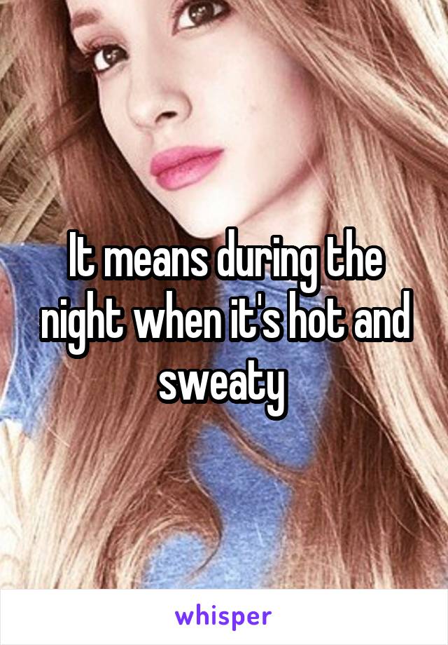 It means during the night when it's hot and sweaty 