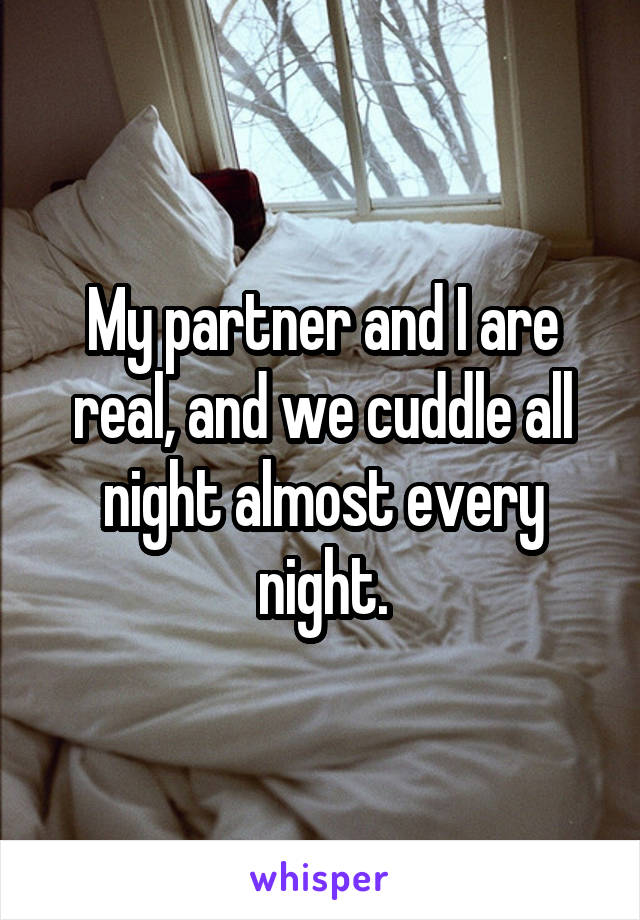 My partner and I are real, and we cuddle all night almost every night.