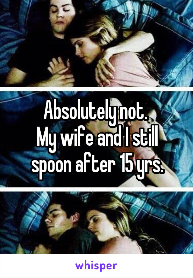 Absolutely not. 
My wife and I still spoon after 15 yrs.