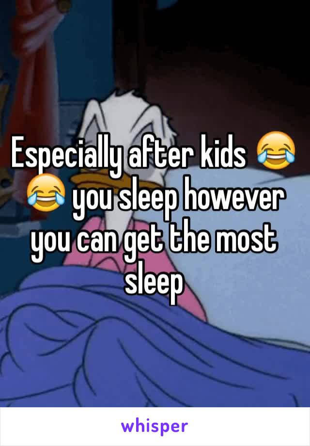 Especially after kids 😂😂 you sleep however you can get the most sleep