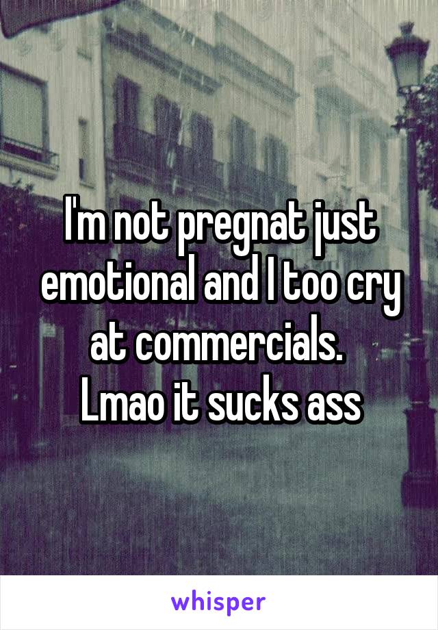 I'm not pregnat just emotional and I too cry at commercials. 
Lmao it sucks ass