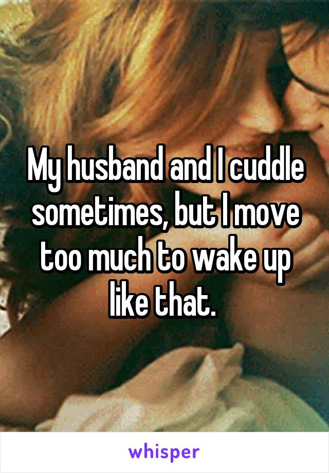 My husband and I cuddle sometimes, but I move too much to wake up like that. 